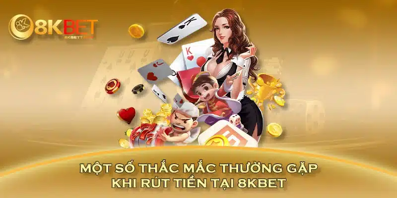 Một số thắc mắc thường gặp khi rút tiền tại 8KBET 