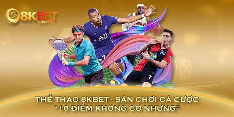 Thể Thao 8KBET - Sân Chơi Cá Cược “10 Điểm Không Có Nhưng"